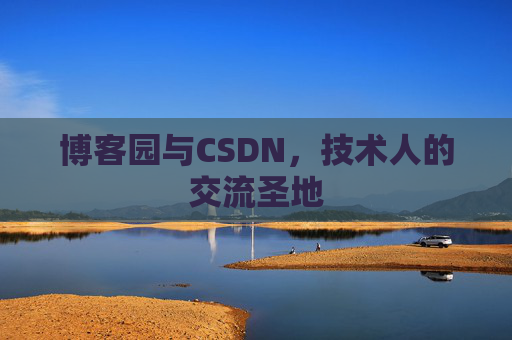 博客园与CSDN,技术人的交流圣地